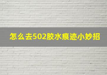 怎么去502胶水痕迹小妙招