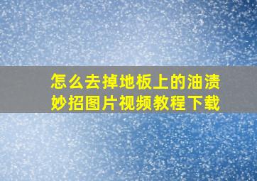 怎么去掉地板上的油渍妙招图片视频教程下载