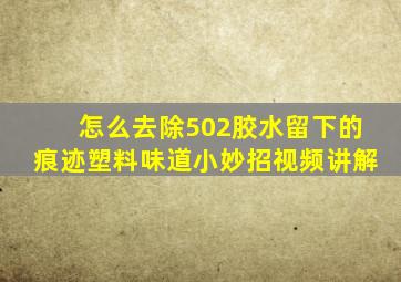 怎么去除502胶水留下的痕迹塑料味道小妙招视频讲解