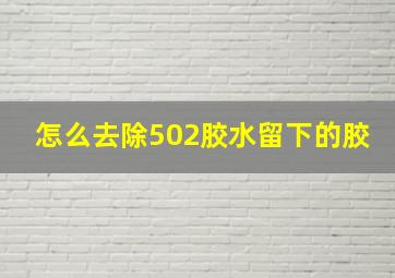 怎么去除502胶水留下的胶