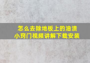 怎么去除地板上的油渍小窍门视频讲解下载安装