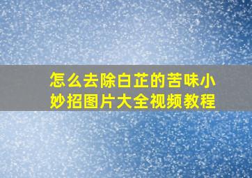 怎么去除白芷的苦味小妙招图片大全视频教程