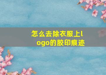 怎么去除衣服上logo的胶印痕迹