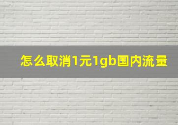 怎么取消1元1gb国内流量