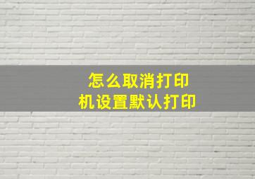 怎么取消打印机设置默认打印