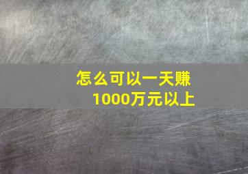 怎么可以一天赚1000万元以上