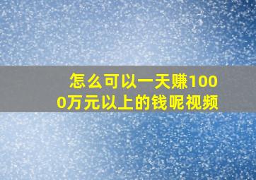 怎么可以一天赚1000万元以上的钱呢视频