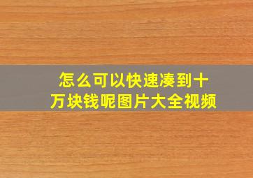 怎么可以快速凑到十万块钱呢图片大全视频