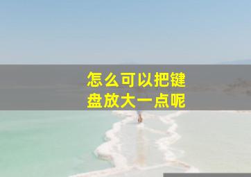 怎么可以把键盘放大一点呢