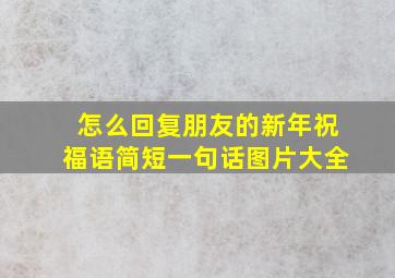 怎么回复朋友的新年祝福语简短一句话图片大全