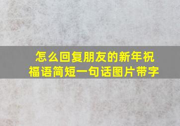 怎么回复朋友的新年祝福语简短一句话图片带字