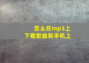 怎么在mp3上下载歌曲到手机上