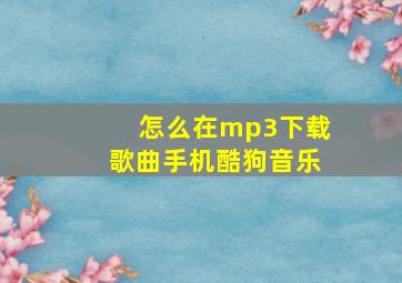 怎么在mp3下载歌曲手机酷狗音乐