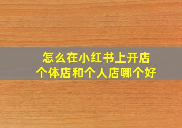 怎么在小红书上开店个体店和个人店哪个好