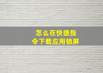 怎么在快捷指令下载应用锁屏