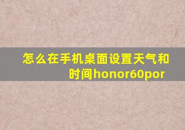 怎么在手机桌面设置天气和时间honor60por