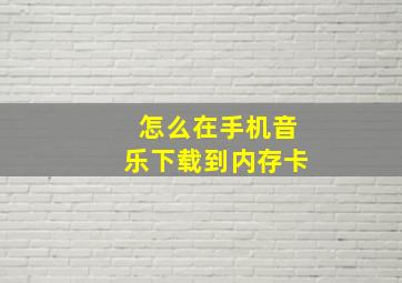 怎么在手机音乐下载到内存卡