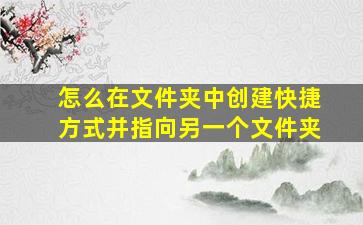 怎么在文件夹中创建快捷方式并指向另一个文件夹