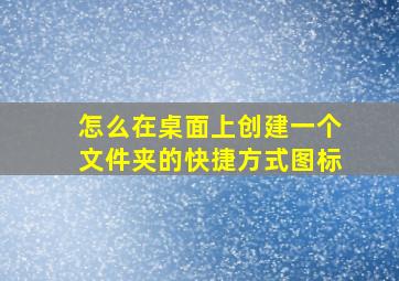 怎么在桌面上创建一个文件夹的快捷方式图标