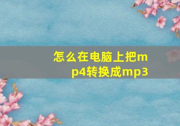 怎么在电脑上把mp4转换成mp3