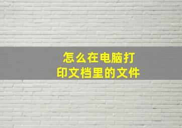 怎么在电脑打印文档里的文件