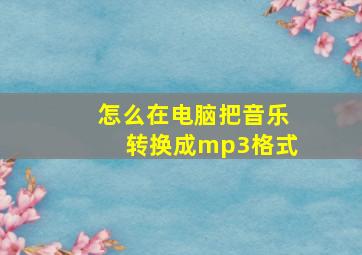 怎么在电脑把音乐转换成mp3格式