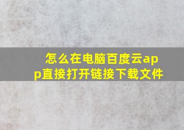 怎么在电脑百度云app直接打开链接下载文件