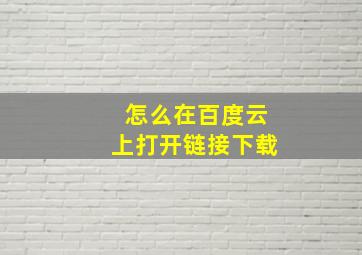 怎么在百度云上打开链接下载