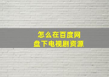 怎么在百度网盘下电视剧资源