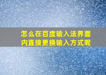 怎么在百度输入法界面内直接更换输入方式呢