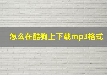 怎么在酷狗上下载mp3格式