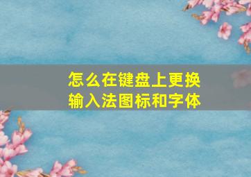 怎么在键盘上更换输入法图标和字体