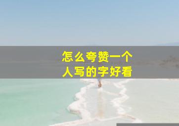 怎么夸赞一个人写的字好看