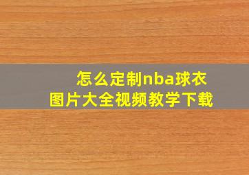 怎么定制nba球衣图片大全视频教学下载