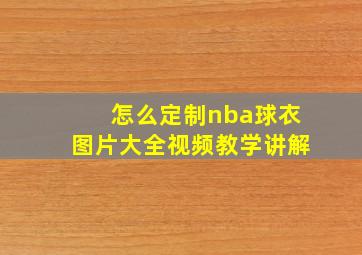 怎么定制nba球衣图片大全视频教学讲解