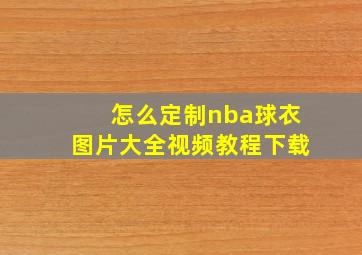 怎么定制nba球衣图片大全视频教程下载