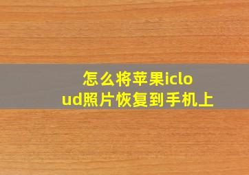 怎么将苹果icloud照片恢复到手机上