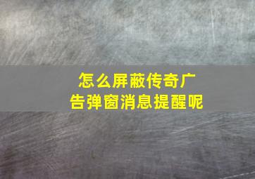 怎么屏蔽传奇广告弹窗消息提醒呢