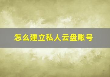 怎么建立私人云盘账号