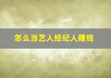 怎么当艺人经纪人赚钱