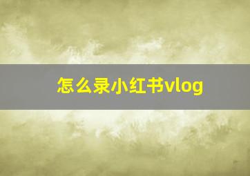 怎么录小红书vlog