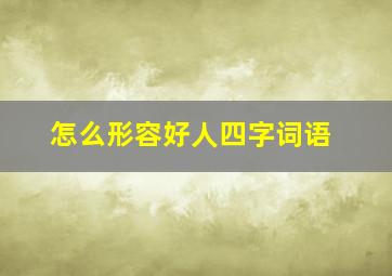 怎么形容好人四字词语