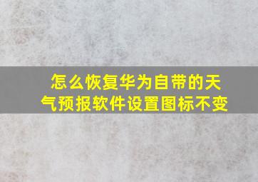 怎么恢复华为自带的天气预报软件设置图标不变