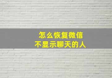 怎么恢复微信不显示聊天的人