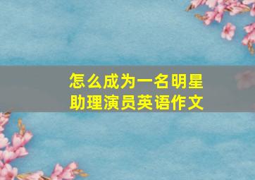 怎么成为一名明星助理演员英语作文