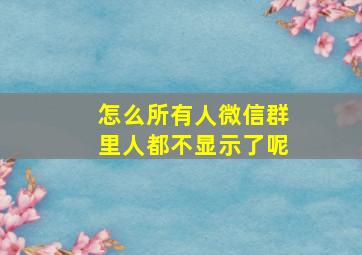 怎么所有人微信群里人都不显示了呢