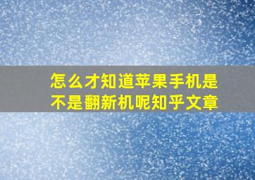 怎么才知道苹果手机是不是翻新机呢知乎文章