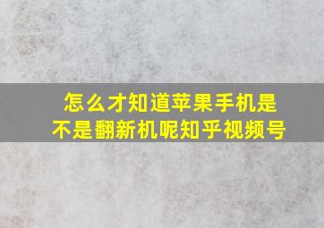 怎么才知道苹果手机是不是翻新机呢知乎视频号