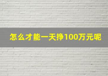 怎么才能一天挣100万元呢