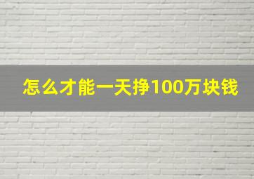 怎么才能一天挣100万块钱